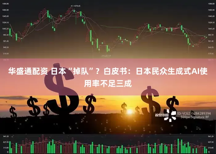 华盛通配资 日本“掉队”？白皮书：日本民众生成式AI使用率不足三成