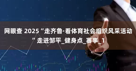 网眼查 2025“走齐鲁·看体育社会组织风采活动”走进邹平_健身点_赛事_1