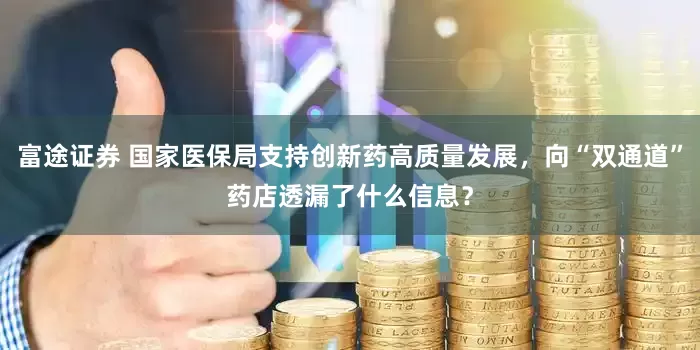 富途证券 国家医保局支持创新药高质量发展，向“双通道”药店透漏了什么信息？