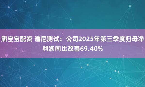 熊宝宝配资 谱尼测试：公司2025年第三季度归母净利润同比改善69.40%